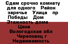 Сдам срочно комнату для одного › Район ­ заречье › Улица ­ пр.Победы › Дом ­ 195 › Этажность дома ­ 9 › Цена ­ 5 000 - Вологодская обл., Череповец г. Недвижимость » Квартиры аренда   